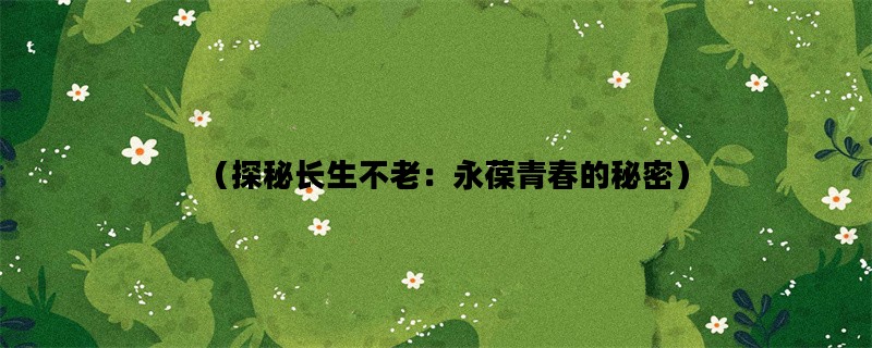 （探秘长生不老：永葆青