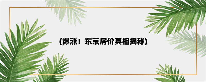 (爆涨！东京房价真相揭