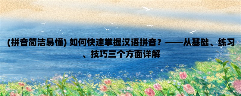 (拼音简洁易懂) 如何快速