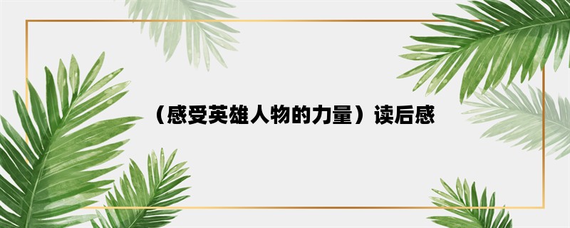 （感受英雄人物的力量）读后感