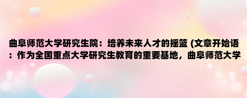 曲阜师范大学研究生院：培养未来人才的摇篮 (文章开始语：作为全国重点大学研究生教育的重要基地，曲阜师范大学研究生院一直致力于培养高素质的研究生人才。)