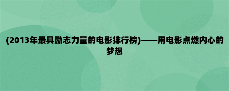 (2013年最具励志力量的电影排行榜)——用电影点燃内心的梦想