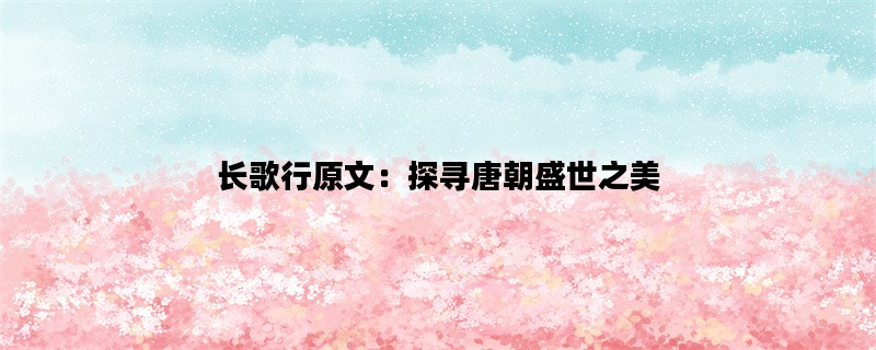 长歌行原文：探寻唐朝盛世之美