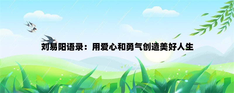 刘易阳语录：用爱心和勇气创造美好人生