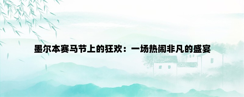 墨尔本赛马节上的狂欢：一场热闹非凡的盛宴