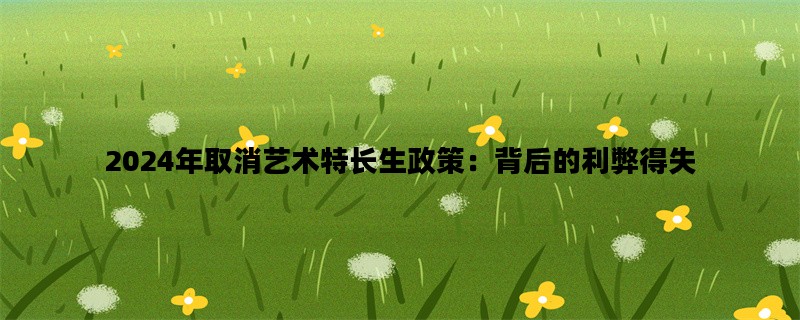 2024年取消艺术特长生政策：背后的利弊得失