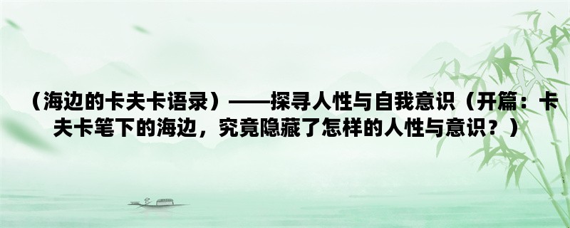 （海边的卡夫卡语录）——探寻人性与自我意识（开篇：卡夫卡笔下的海边，究竟隐藏了怎样的人性与意识？）