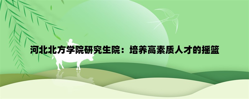 河北北方学院研究生院：培养高素质人才的摇篮