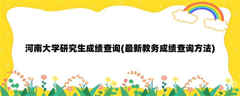 河南大学研究生成绩查询(最新教务成绩查询方法)