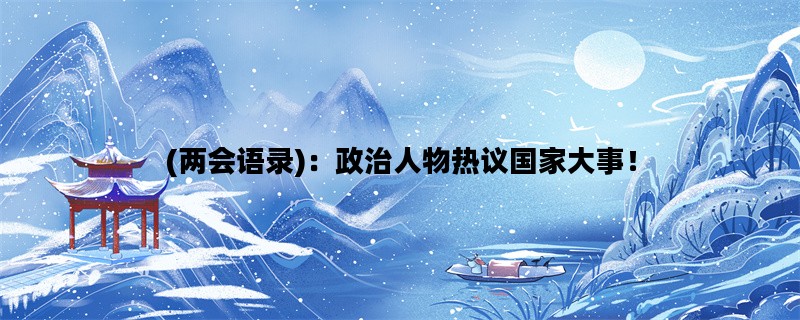(两会语录)：政治人物热议国家大事！