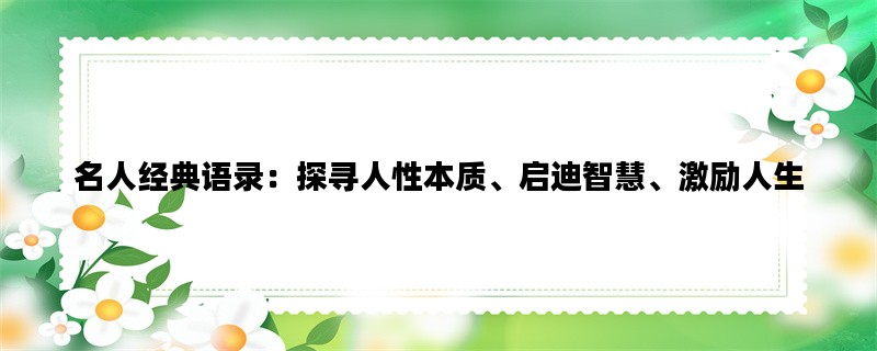 名人经典语录：探寻人性本质、启迪智慧、激励人生