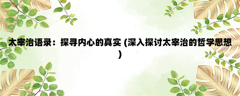 太宰治语录：探寻内心的真实 (深入探讨太宰治的哲学思想)