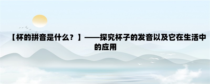 【杯的拼音是什么？】—