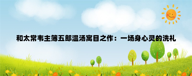 和太常韦主簿五郎温汤寓目之作：一场身心灵的洗礼