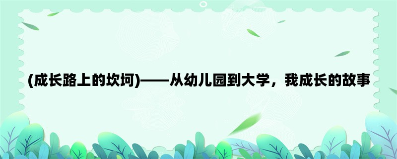 (成长路上的坎坷)——从幼儿园到大学，我成长的故事