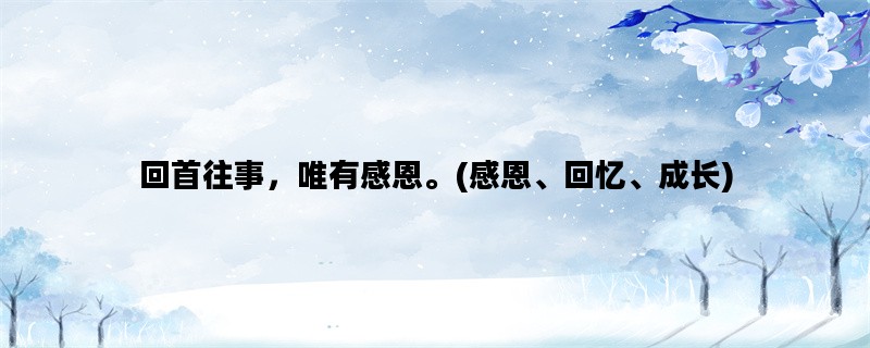 回首往事，唯有感恩。(感恩、回忆、成长)