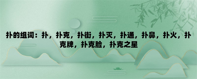 扑的组词：扑，扑克，扑街，扑灭，扑通，扑鼻，扑火，扑克牌，扑克脸，扑克之星