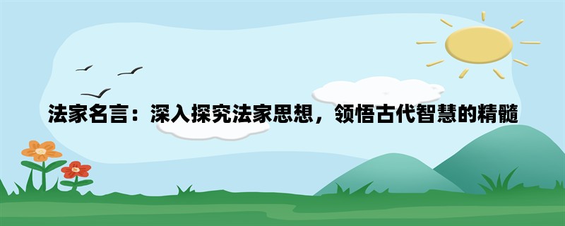 法家名言：深入探究法家思想，领悟古代智慧的精髓