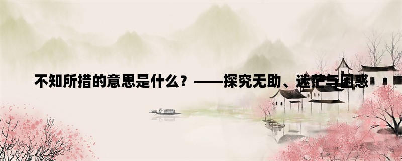 不知所措的意思是什么？——探究无助、迷茫与困惑