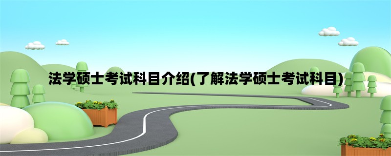 法学硕士考试科目介绍(了解法学硕士考试科目)