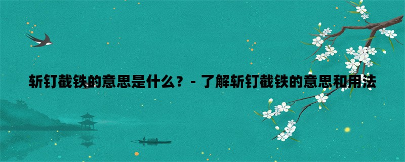 斩钉截铁的意思是什么？- 了解斩钉截铁的意思和用法
