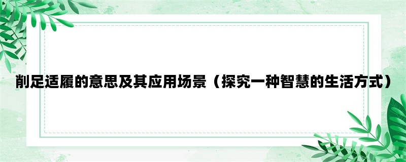 削足适履的意思及其应用场景（探究一种智慧的生活方式）