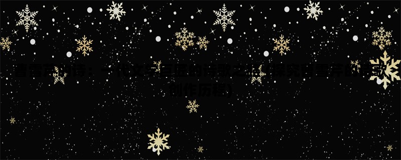 曹雪芹的诗：一代文学巨匠的诗歌之路 (探究曹雪芹的诗歌创作历程)