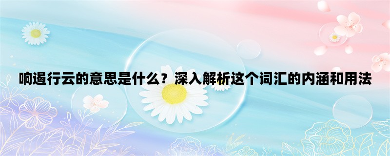 响遏行云的意思是什么？深入解析这个词汇的内涵和用法