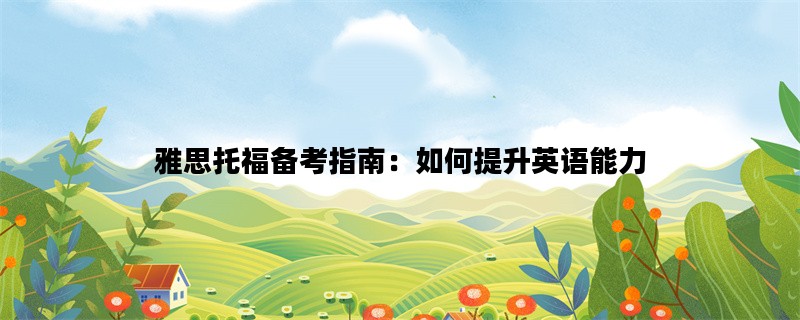 雅思托福备考指南：如何提升英语能力