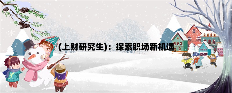 (上财研究生)：探索职场新机遇