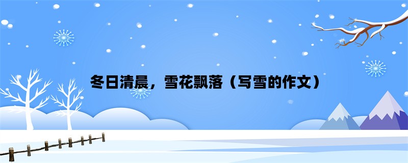 冬日清晨，雪花飘落（写雪的作文）