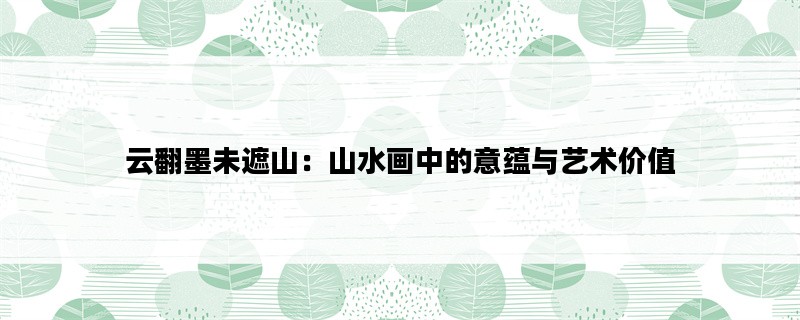 云翻墨未遮山：山水画中