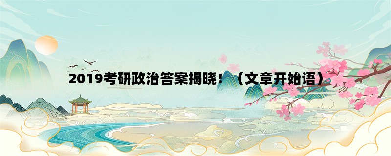 2019考研政治答案揭晓！（文章开始语）