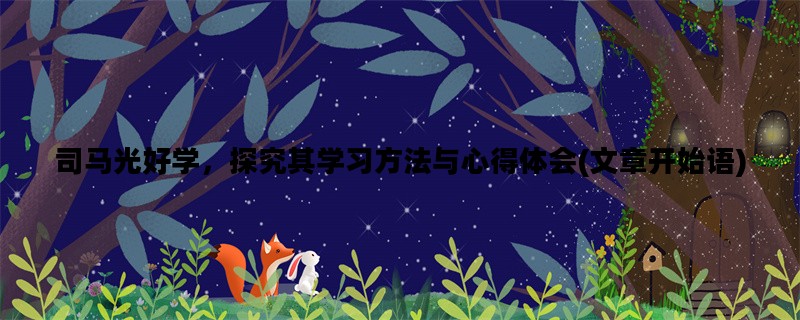 司马光好学，探究其学习方法与心得体会(文章开始语)