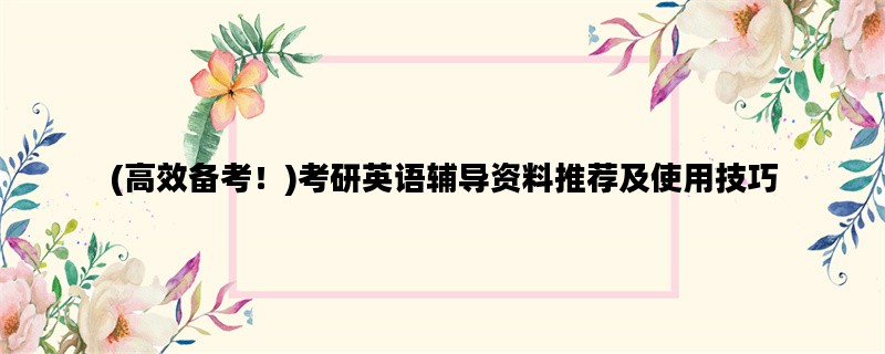 (高效备考！)考研英语辅导资料推荐及使用技巧
