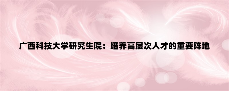 广西科技大学研究生院：