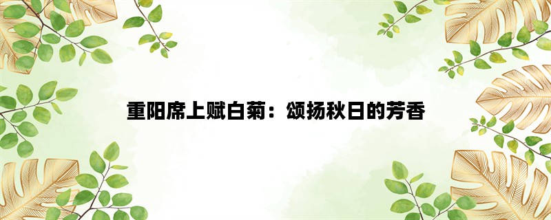 重阳席上赋白菊：颂扬秋日的芳香