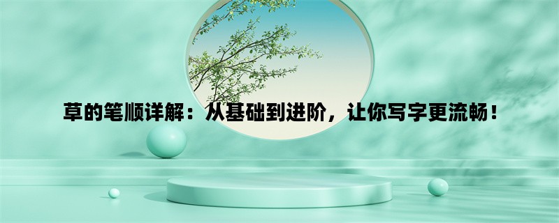草的笔顺详解：从基础到进阶，让你写字更流畅！