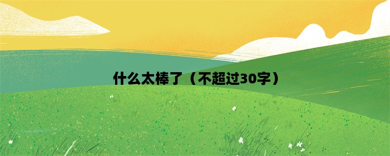 什么太棒了（不超过30字