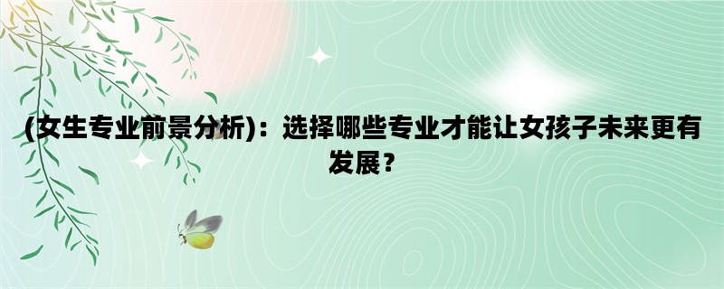 (女生专业前景分析)：选