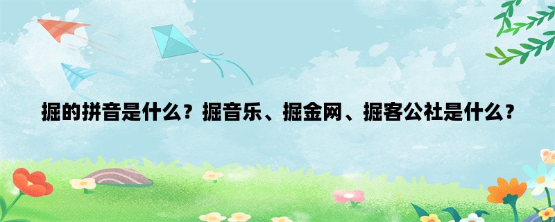 掘的拼音是什么？掘音乐、掘金网、掘客公社是什么？