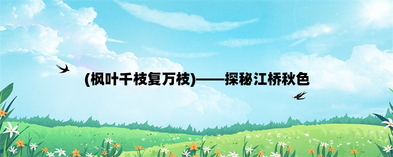(枫叶千枝复万枝)——探秘江桥秋色