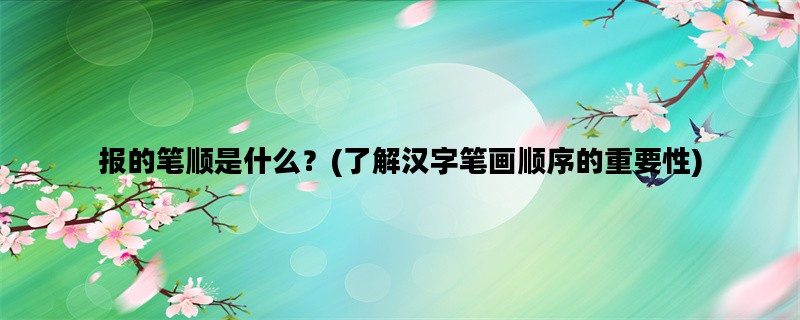 报的笔顺是什么？(了解汉字笔画顺序的重要性)