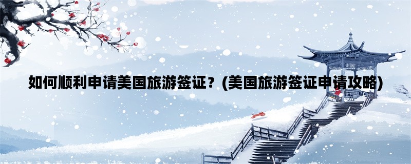 如何顺利申请美国旅游签