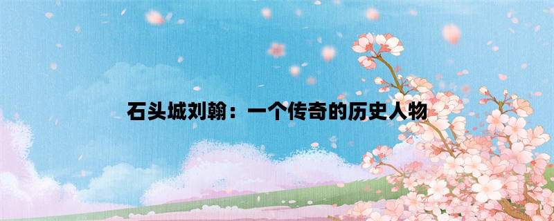 石头城刘翰：一个传奇的历史人物