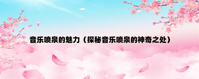 音乐喷泉的魅力（探秘音乐喷泉的神奇之处）