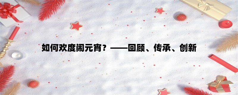 如何欢度闹元宵？——回顾、传承、创新
