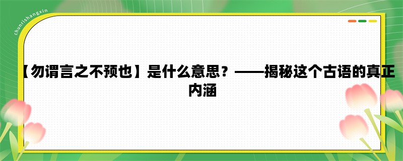 【勿谓言之不预也】是什么意思？——揭秘这个古语的真正内涵