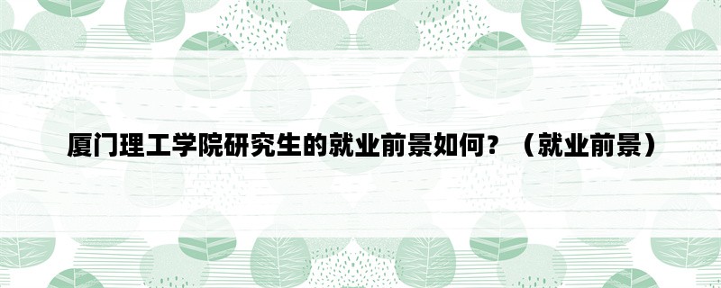 厦门理工学院研究生的就