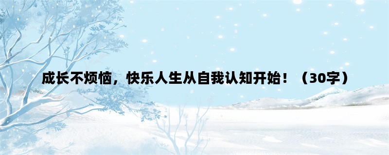 成长不烦恼，快乐人生从自我认知开始！（30字）